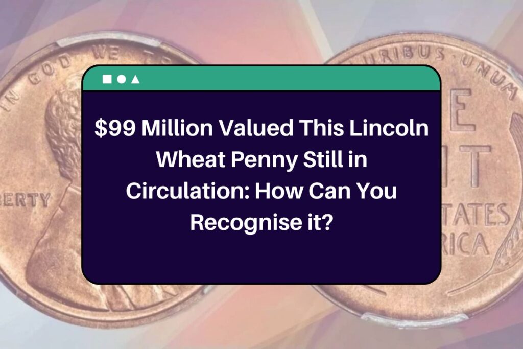 $99 Million Valued This Lincoln Wheat Penny Still in Circulation: How Can You Recognise it?