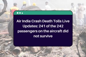 Air India Crash Death Tolls Live Updates: 241 of the 242 passengers on the aircraft did not survive