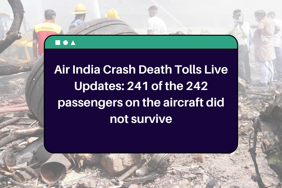 Air India Crash Death Tolls Live Updates: 241 of the 242 passengers on the aircraft did not survive