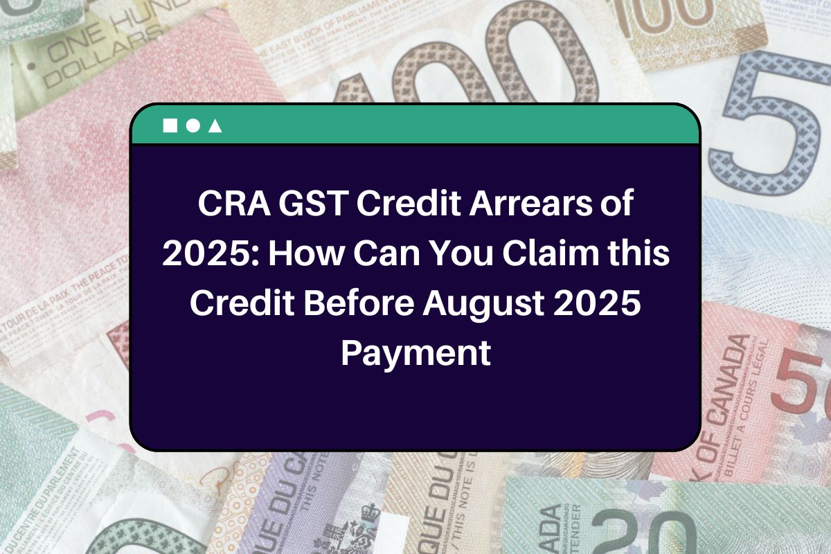 CRA GST Credit Arrears of 2025: How Can You Claim this Credit Before August 2025 Payment