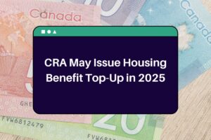 CRA May Issue Housing Benefit Top-Up in 2025: What Canadian Need to Know!