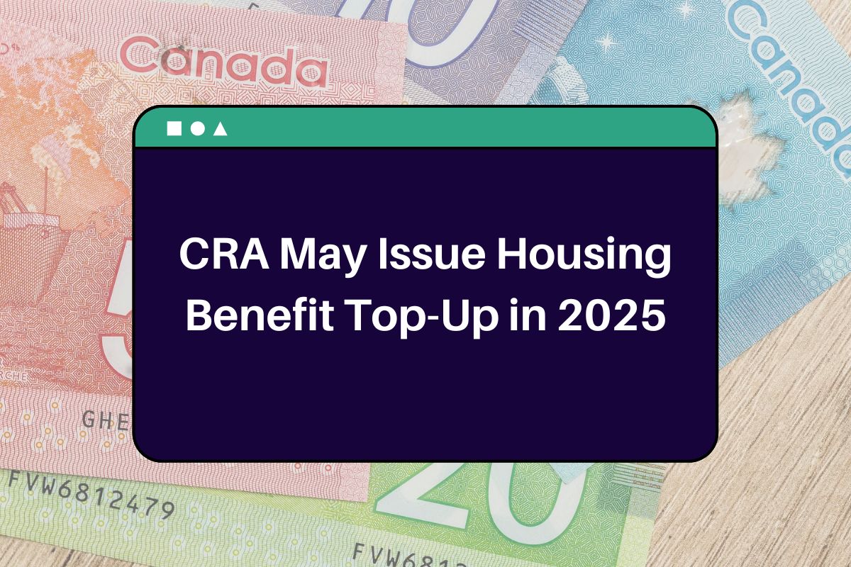 CRA May Issue Housing Benefit Top-Up in 2025: What Canadian Need to Know!
