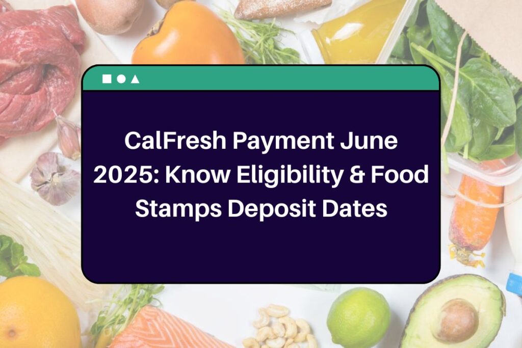 CalFresh Payment June 2025: Know Eligibility & Food Stamps Deposit Dates