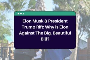 Elon Musk & President Trump Rift: Why is Elon Against The Big, Beautiful Bill?