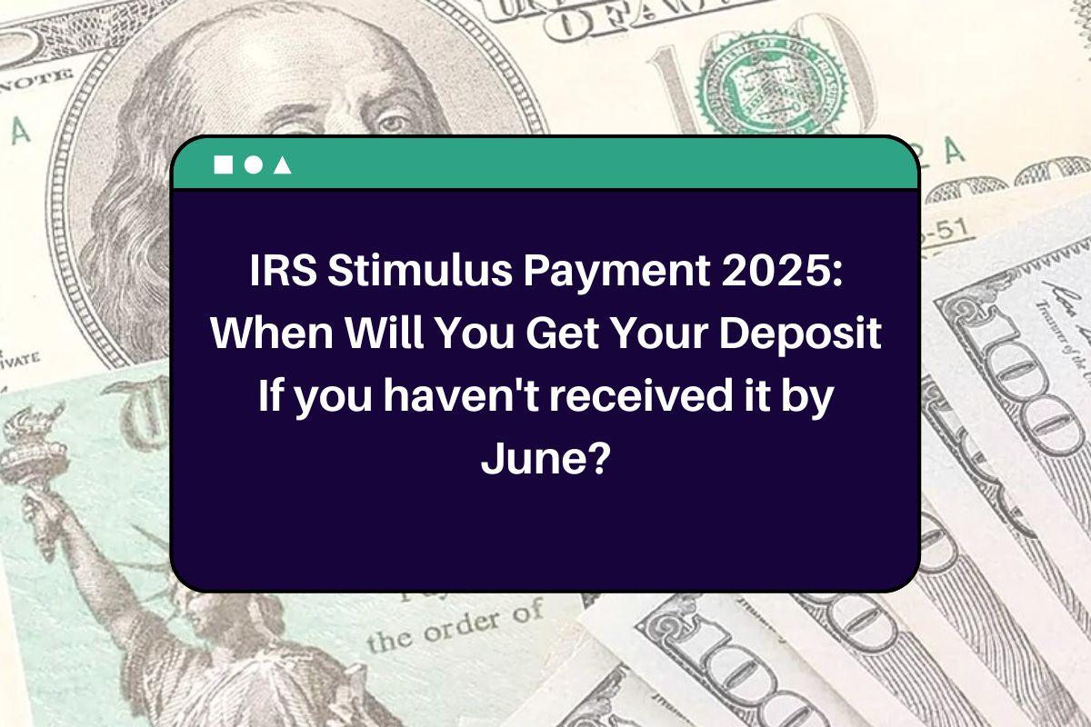 IRS Stimulus Payment 2025: When Will You Get Your Deposit If you haven't received it by June?