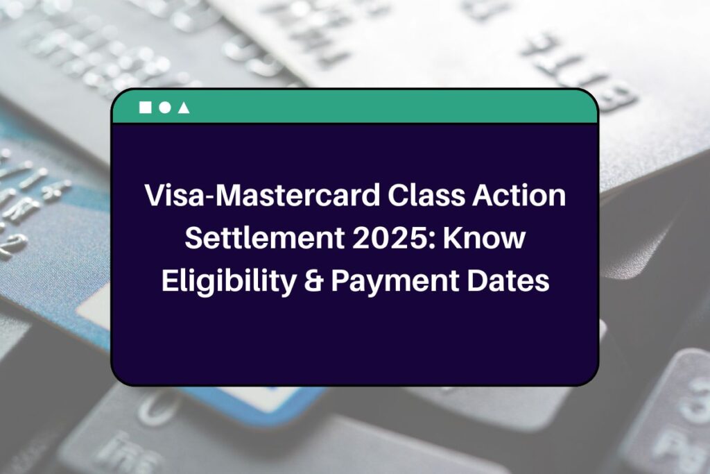 Visa-Mastercard Class Action Settlement 2025: Know Eligibility & Payment Dates